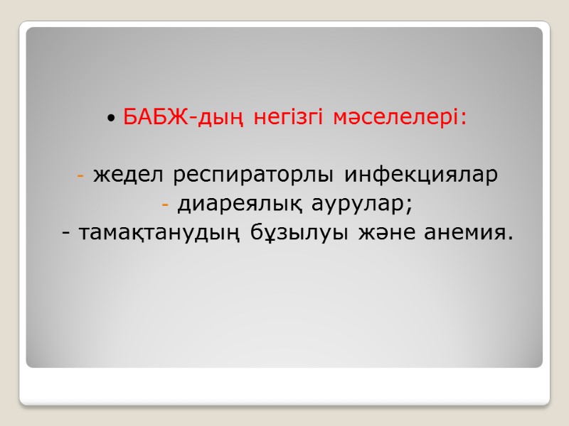 БАБЖ-дың негізгі мәселелері:  жедел респираторлы инфекциялар диареялық аурулар; - тамақтанудың бұзылуы және анемия.